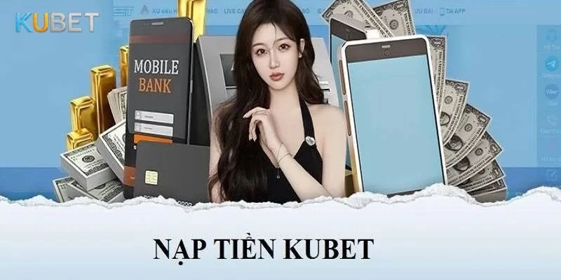 Khái niệm nạp tiền Kubet và tầm quan trọng của việc thực hiện đúng quy trình